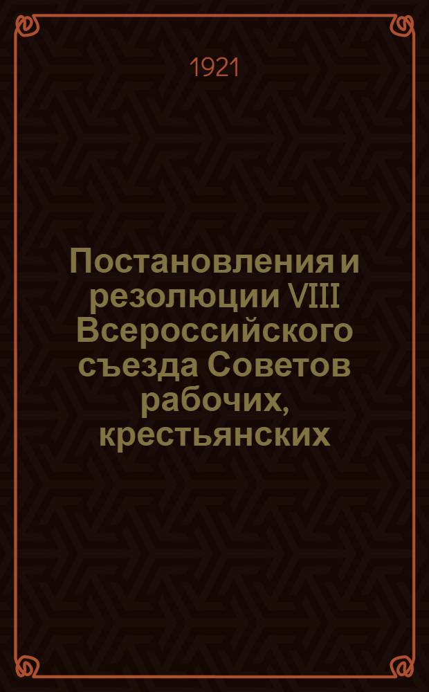 Постановления и резолюции VIII Всероссийского съезда Советов рабочих, крестьянских, красноармейских и казачьих депутатов : (23-29 дек. 1920 г.)