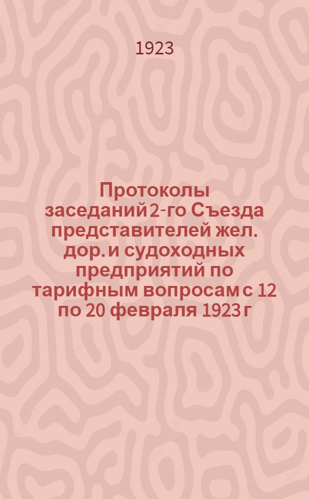 Протоколы заседаний 2-го Съезда представителей жел. дор. и судоходных предприятий по тарифным вопросам с 12 по 20 февраля 1923 г. в Москве