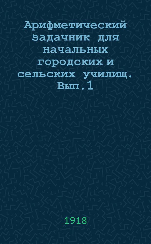 Арифметический задачник для начальных городских и сельских училищ. Вып.1 : Задачи, примеры и вопросы на числа первой сотни