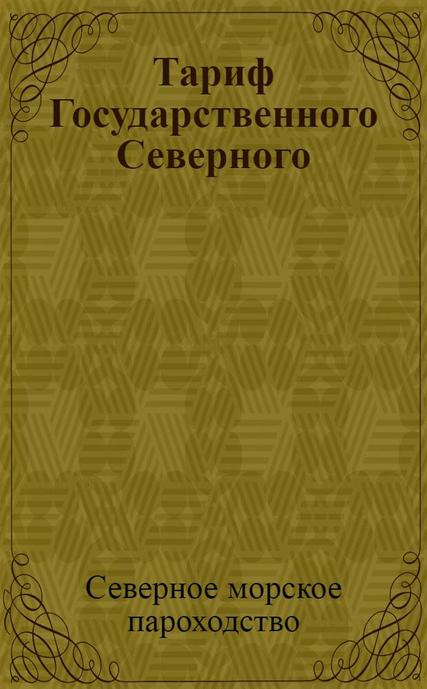 Тариф Государственного Северного (Беломорского) пароходства на проезд пассажиров и перевозку их багажа и грузов на срочных линиях, совершаемых между портами Белого моря и Северного Ледовитого океана : (введен в действие с открытия навигации 1923 г.)