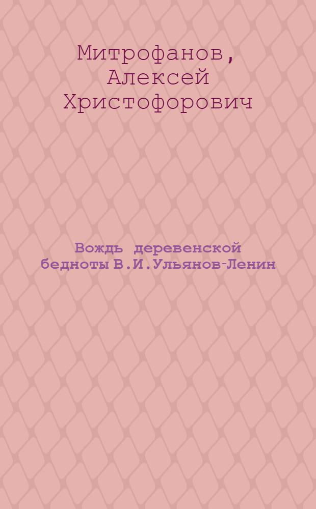 Вождь деревенской бедноты В.И.Ульянов-Ленин : (Биогр. очерк)