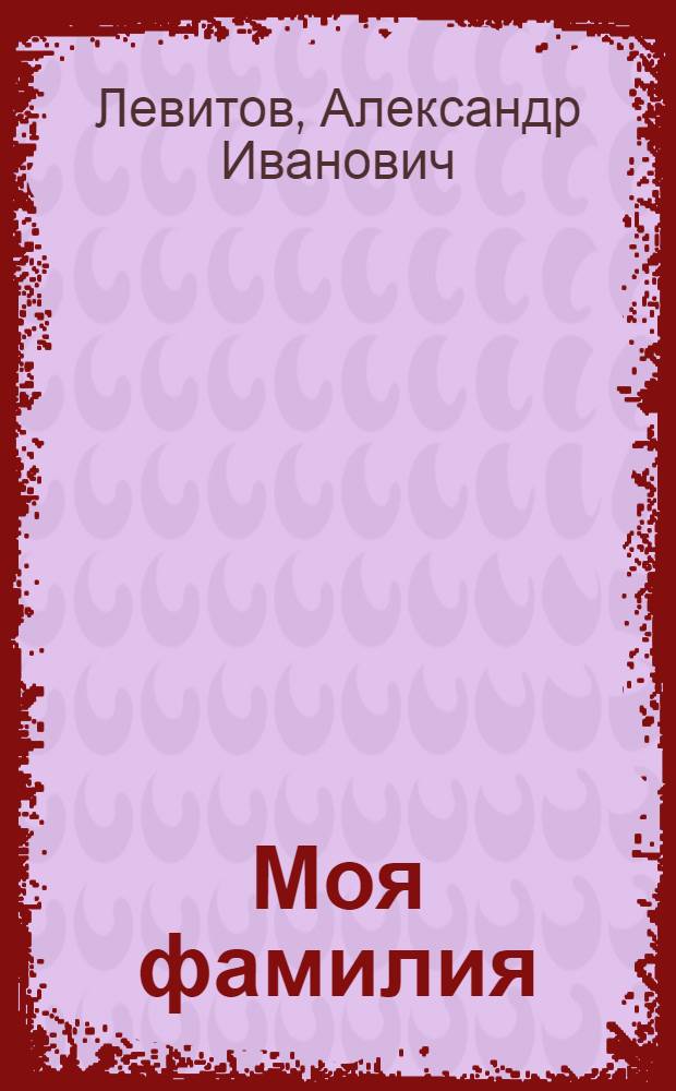 Моя фамилия; Горбун: Рассказы / А.Левитов