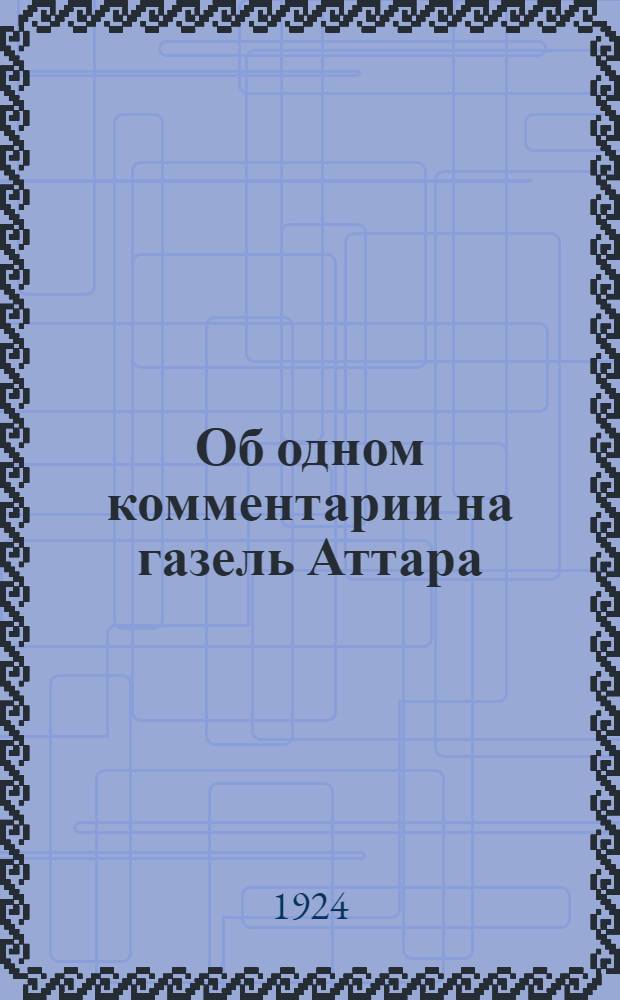 Об одном комментарии на газель Аттара : (Представлено акад. С.Ф.Ольденбургом в ОИФ 3 XII 1924)