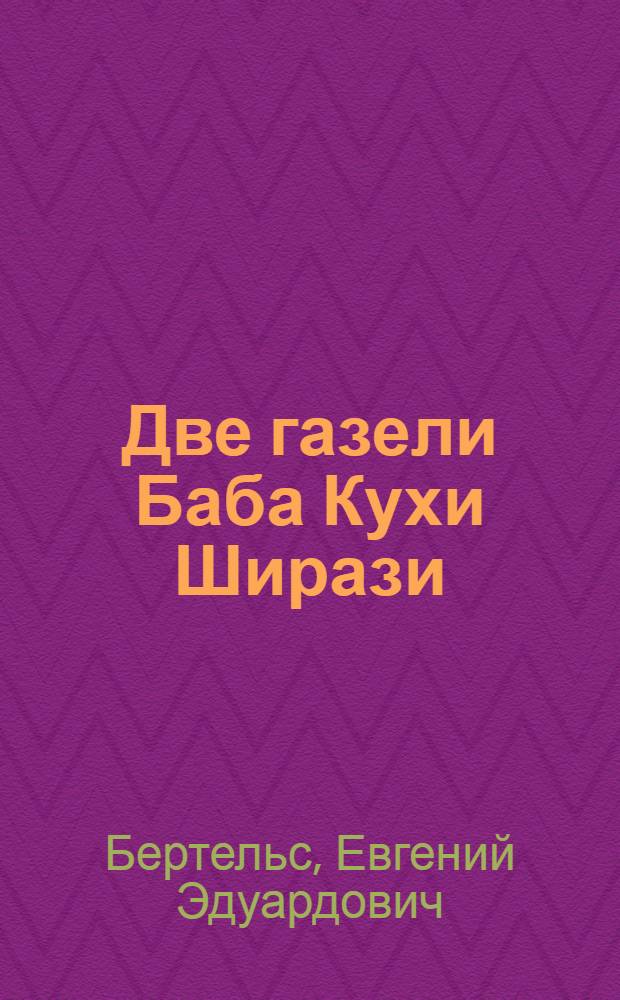 Две газели Баба Кухи Ширази : (Представлено акад. С.Ф.Ольденбургом в ОИФ 27 II 1924)