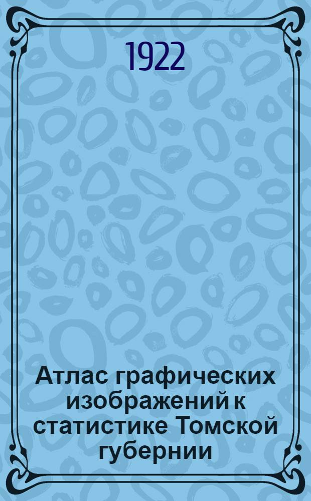 Атлас графических изображений [к статистике Томской губернии]