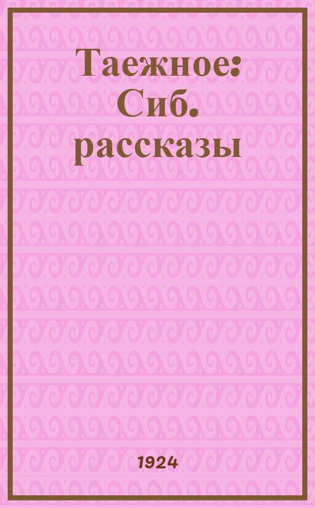 Таежное : Сиб. рассказы