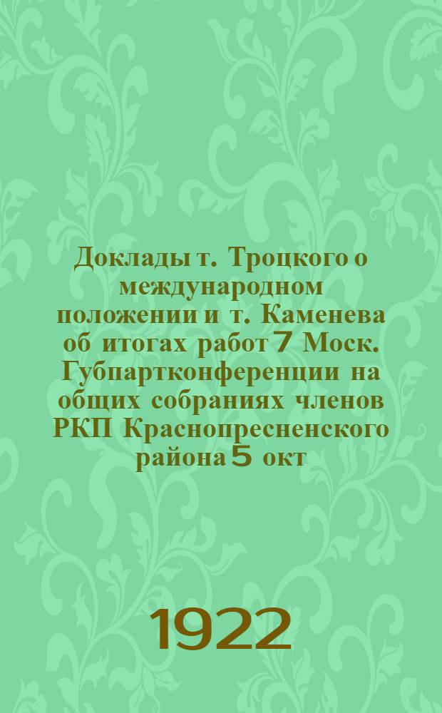 Доклады т. Троцкого о международном положении и т. Каменева об итогах работ 7 Моск. Губпартконференции на общих собраниях членов РКП Краснопресненского района 5 окт. и 2 нояб. 1921 г.