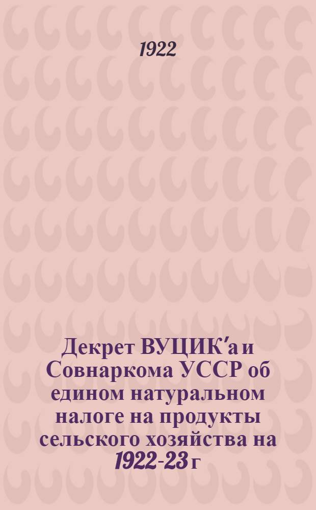 Декрет ВУЦИК'а и Совнаркома УССР об едином натуральном налоге на продукты сельского хозяйства на 1922-23 г.