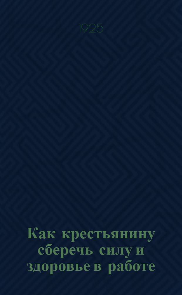 Как крестьянину сберечь силу и здоровье в работе : (Для крестьян)