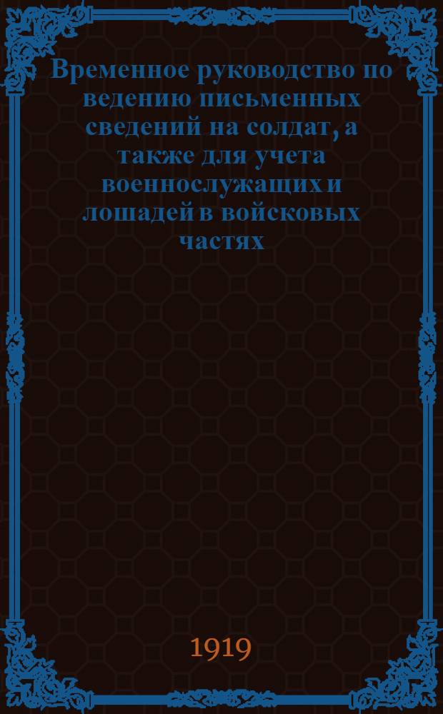 Временное руководство по ведению письменных сведений на солдат, а также для учета военнослужащих и лошадей в войсковых частях, управлениях, подведомственных Комиссариату по военным делам : Утв. Советом Всерос. гл. штаба 1 окт. 1918 г