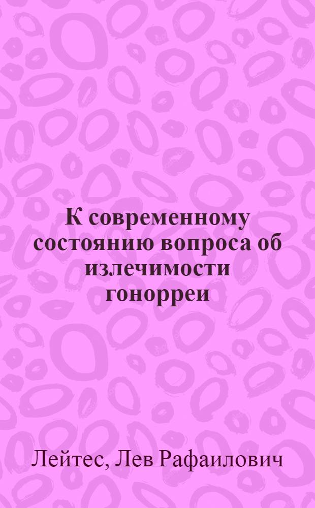 К современному состоянию вопроса об излечимости гонорреи