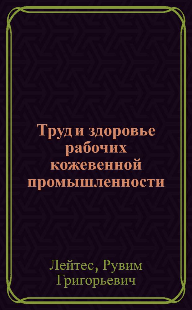 Труд и здоровье рабочих кожевенной промышленности : Обследование кожев. з-да "Труженик" в Москве