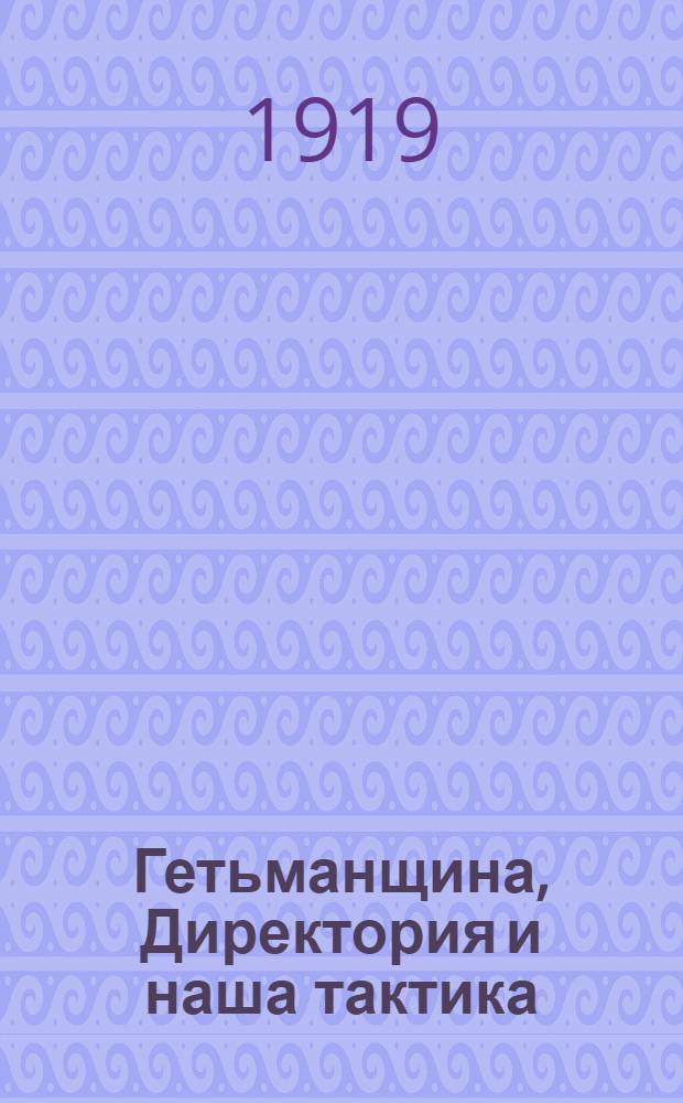 Гетьманщина, Директория и наша тактика : Докл. Киев. обл. ком. гор. конф. Киев. орг. партии б (19 янв. 1918 г.)