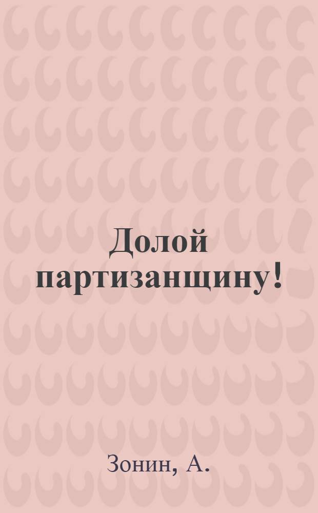 Долой партизанщину! : Стройте Красную армию!