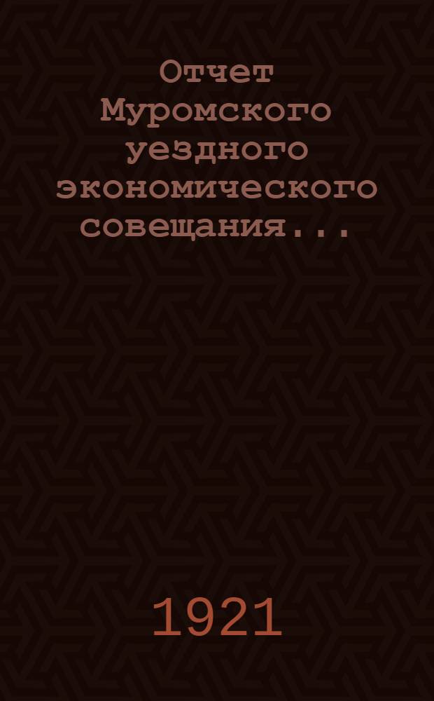 Отчет Муромского уездного экономического совещания...