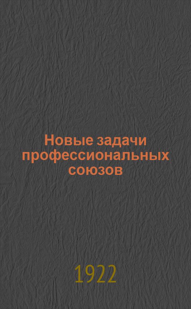 Новые задачи профессиональных союзов : (Сб. руководящих материалов для партработников)
