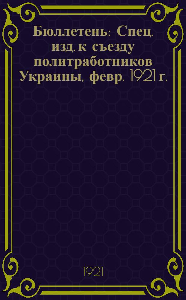 Бюллетень : Спец. изд. к съезду политработников Украины, февр. 1921 г. : Докл., тезисы