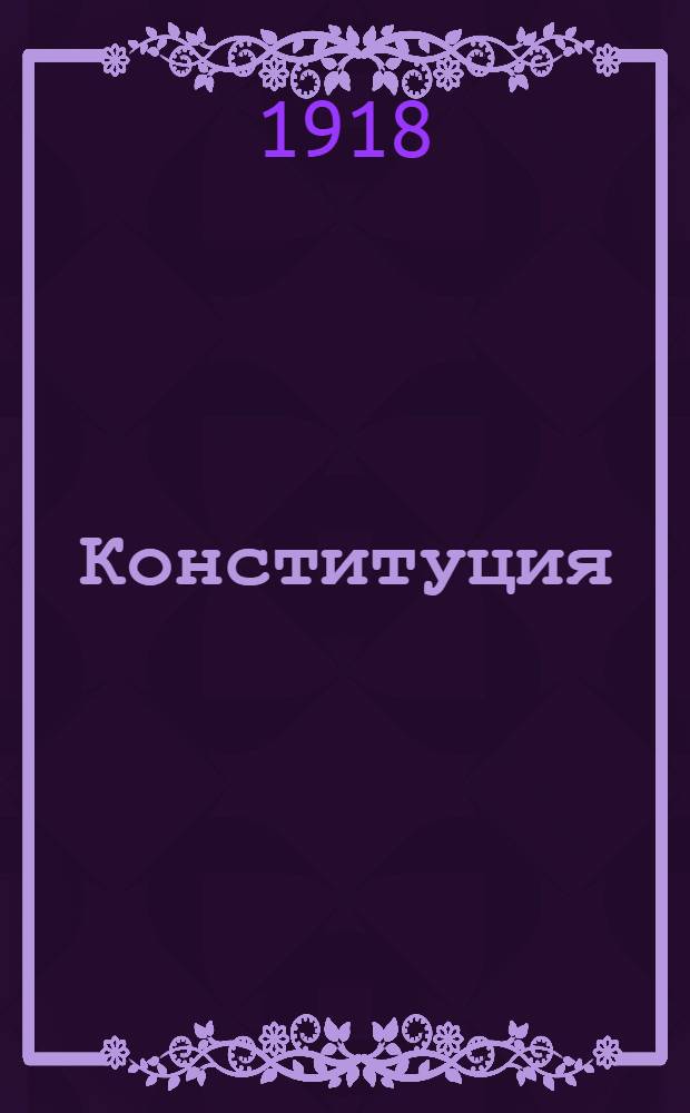 Конституция (основной закон) Российской социалистической федеративной советской республики : Постановление 5-го Всерос. съезда советов, принятое в заседании 10 июля 1918 г