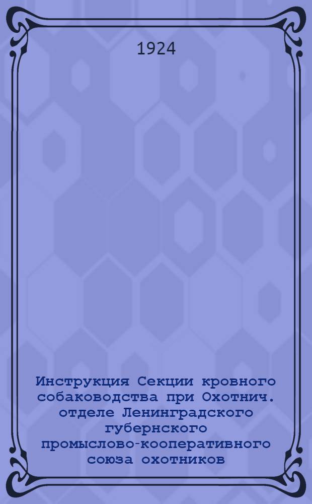 Инструкция Секции кровного собаководства при Охотнич. отделе Ленинградского губернского промыслово-кооперативного союза охотников