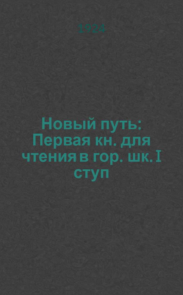 Новый путь : Первая кн. для чтения в гор. шк. I ступ