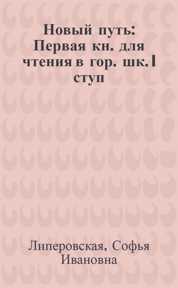 Новый путь : Первая кн. для чтения в гор. шк. I ступ