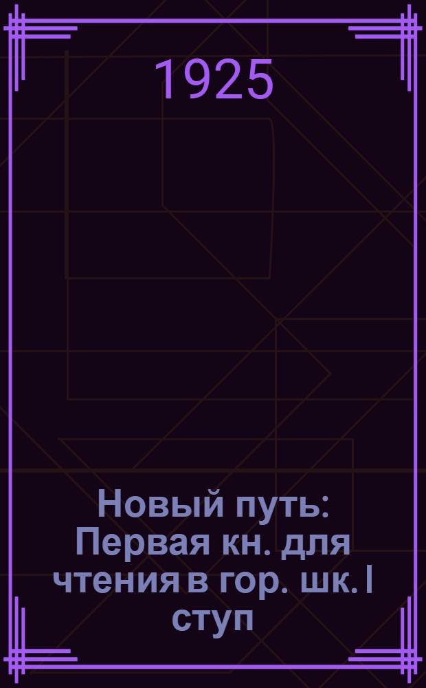 Новый путь : Первая кн. для чтения в гор. шк. I ступ