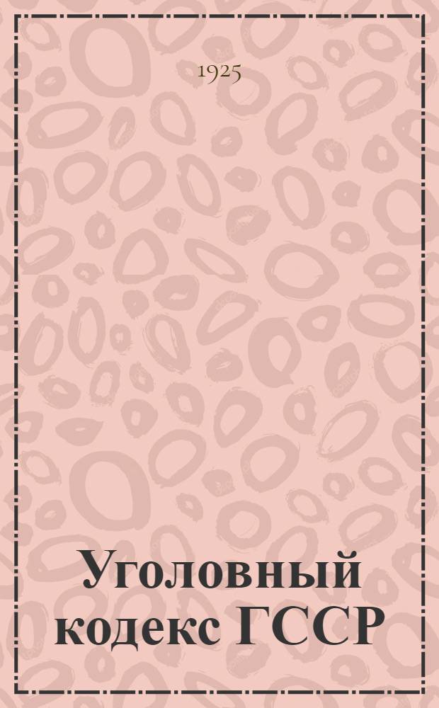 Уголовный кодекс [ГССР] : (С изм. и доп. по 1-е нояб. 1925 г.)
