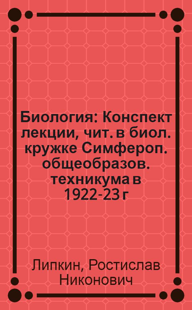 Биология : Конспект лекции, чит. в биол. кружке Симфероп. общеобразов. техникума в 1922-23 г.г