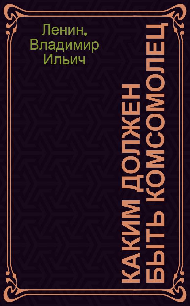 Каким должен быть комсомолец : Речь на III съезде РКСМ 4/X 1920 г.