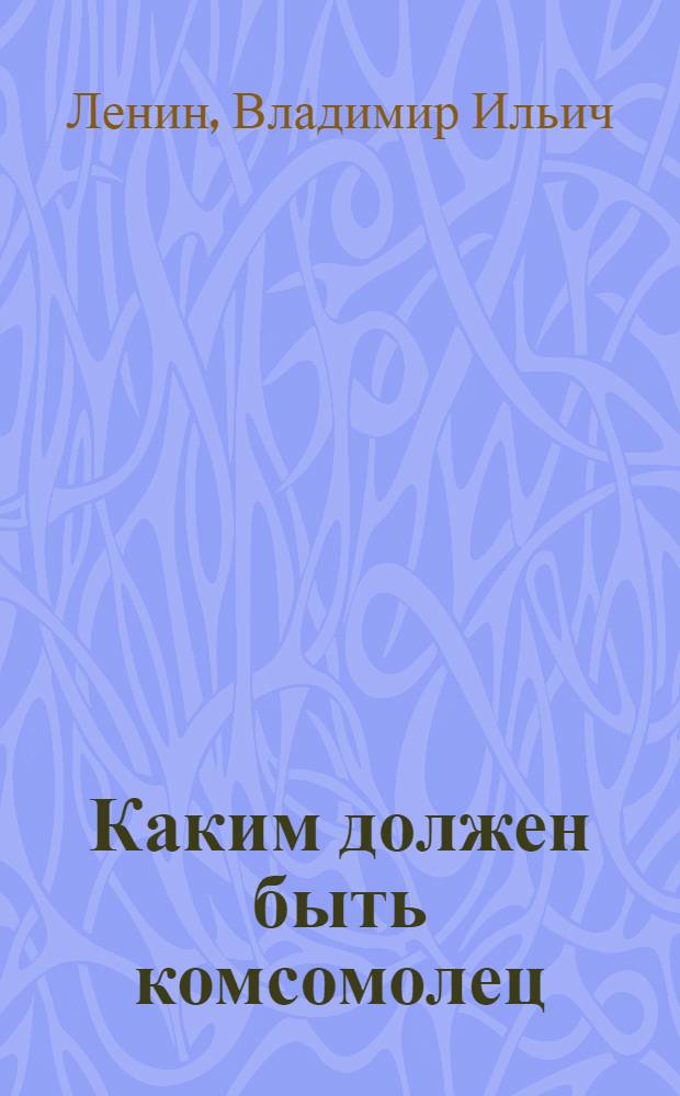 Каким должен быть комсомолец : Речь на III съезде РКСМ 4/X 1920 г.