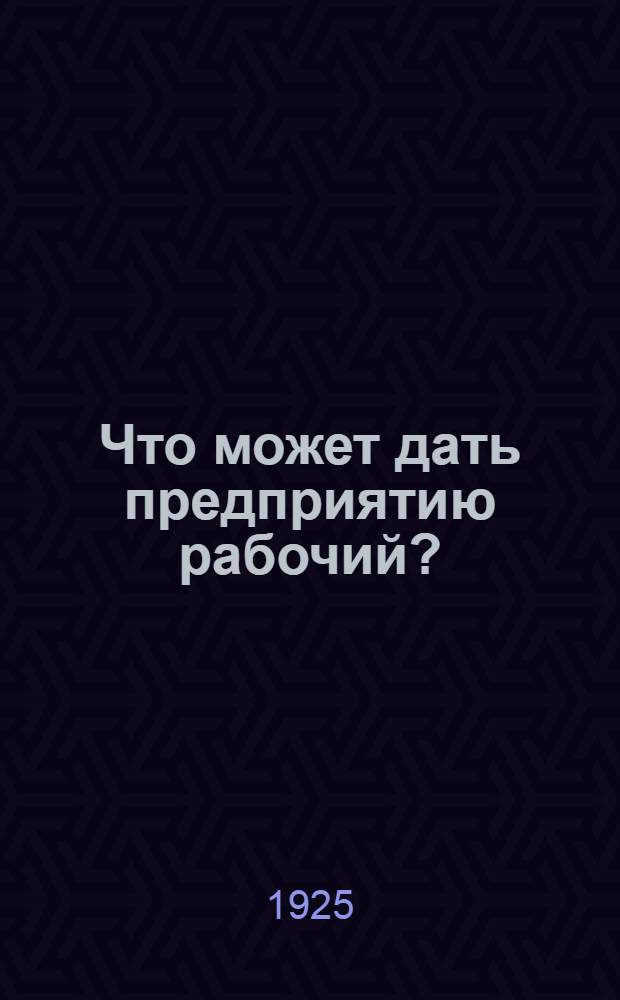 Что может дать предприятию рабочий? : Рук. для практ. работы производств. кружков на предприятиях