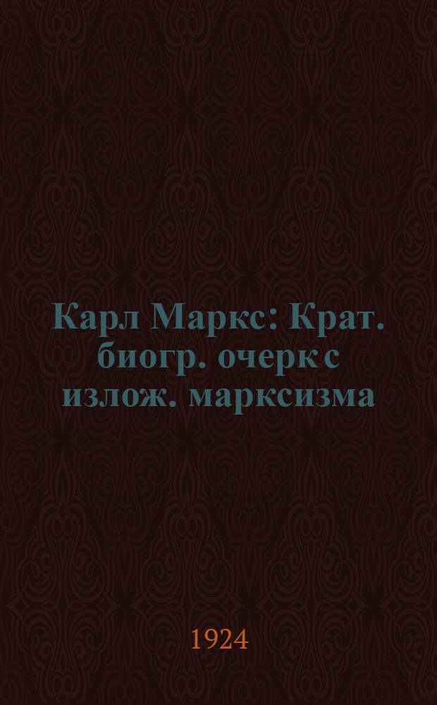 Карл Маркс : Крат. биогр. очерк с излож. марксизма