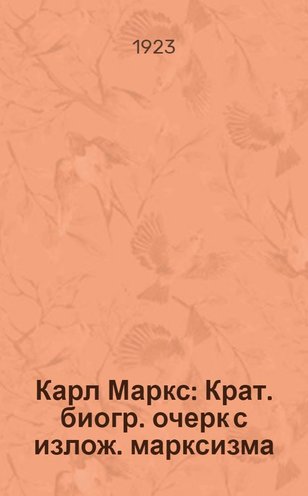Карл Маркс : Крат. биогр. очерк с излож. марксизма