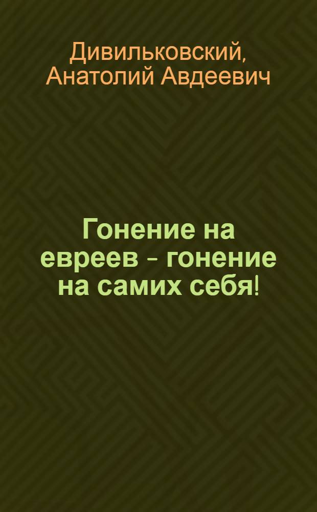 Гонение на евреев - гонение на самих себя!