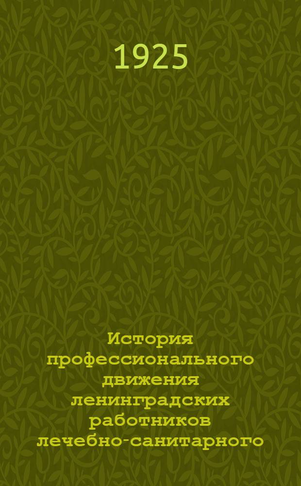 История профессионального движения ленинградских работников лечебно-санитарного, аптечного и ветеринарного дела. Т.1 : От истоков до образования союза "Всемедикосантруд"