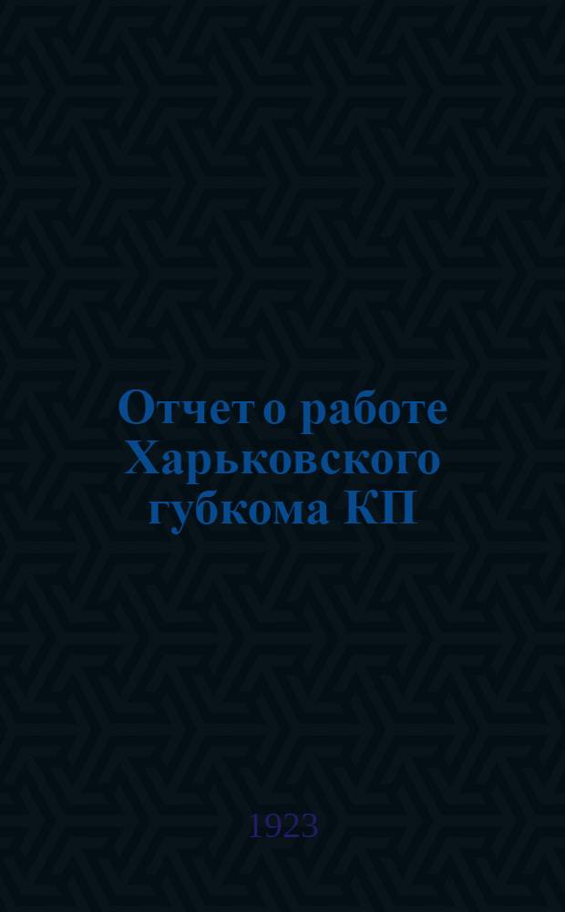 Отчет о работе Харьковского губкома КП(б)У за время с 6-й до 7-й Губпартконференции : (Окт. 1922 г.-март 1923 г.)