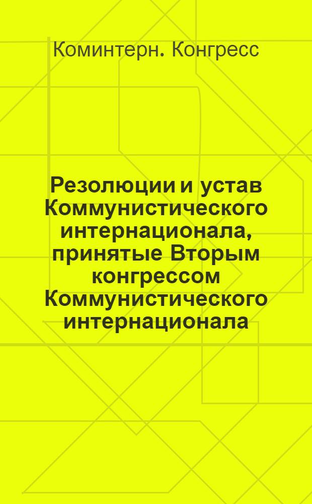 Резолюции и устав Коммунистического интернационала, принятые Вторым конгрессом Коммунистического интернационала (19-го июля - 7-го августа 1920 г.)