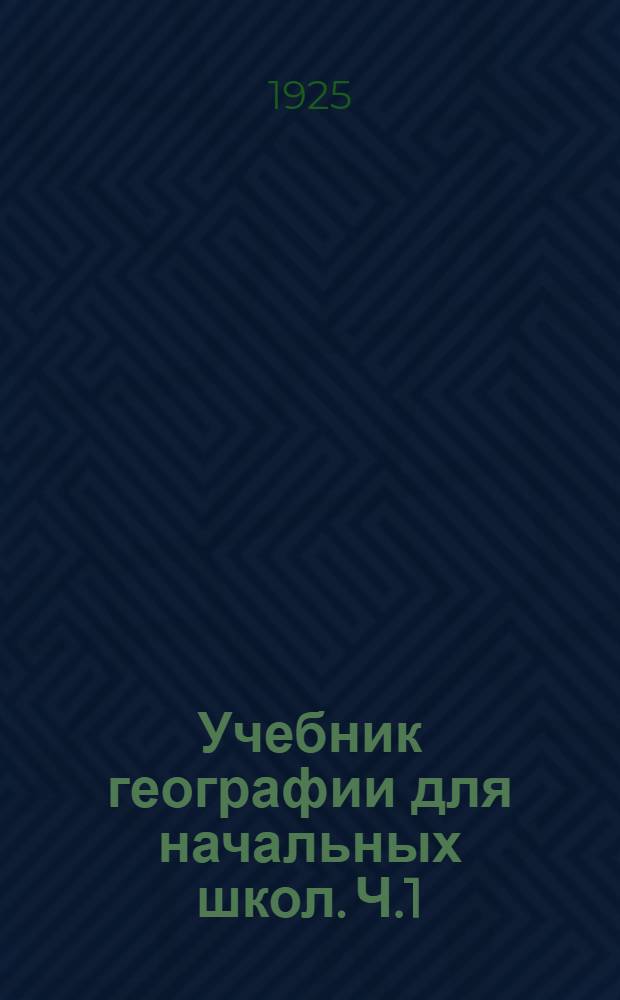 Учебник географии для начальных школ. [Ч.]1 : 4-й год обучения