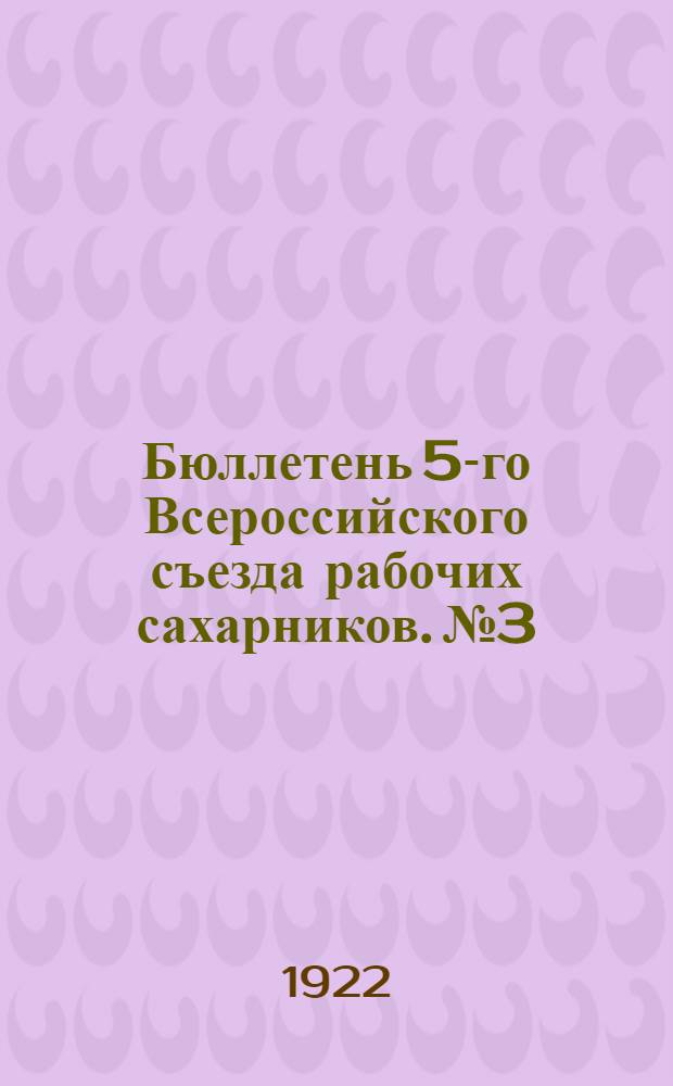 Бюллетень 5-го Всероссийского съезда рабочих сахарников. №3 : 17 августа