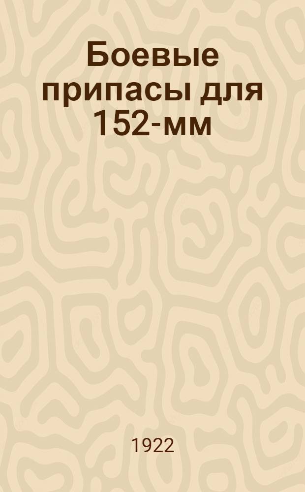 Боевые припасы для 152-мм (6 дм) осадной скорострельной пушки системы Шнейдера : С 20 л. черт