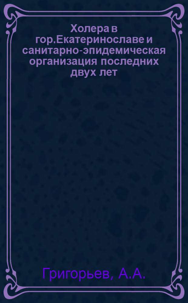 Холера в гор.Екатеринославе и санитарно-эпидемическая организация последних двух лет (1919-1920 гг.) : Санитар.-стат. очерк