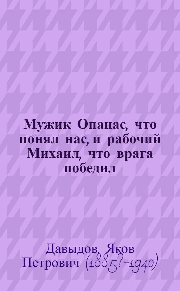 Мужик Опанас, что понял нас, и рабочий Михаил, что врага победил : Стихотворение