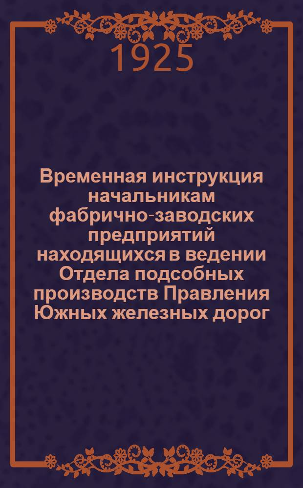 Временная инструкция начальникам фабрично-заводских предприятий находящихся в ведении Отдела подсобных производств Правления Южных железных дорог
