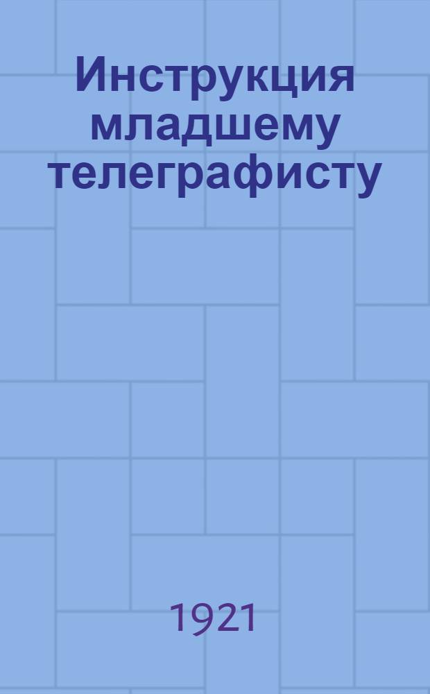 Инструкция младшему телеграфисту : Утв. Наркомом путей сообщ. 6 апр. 1920 г