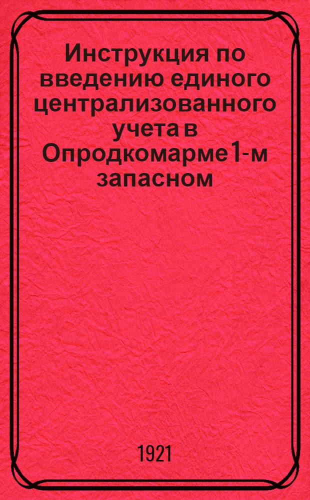 Инструкция по введению единого централизованного учета в Опродкомарме 1-м запасном : Утв. 22 авг. 1921 г