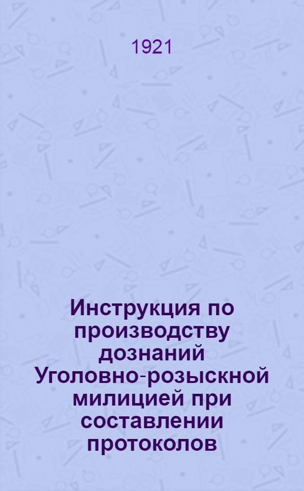 Инструкция по производству дознаний [Уголовно-розыскной милицией] при составлении протоколов