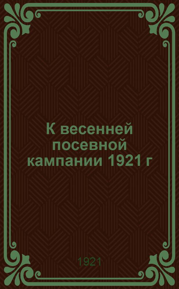 К весенней посевной кампании 1921 г : Тез., инструкции, постановления Полт. ГубПОсевкома и Полт. Губземотд. Вып.1