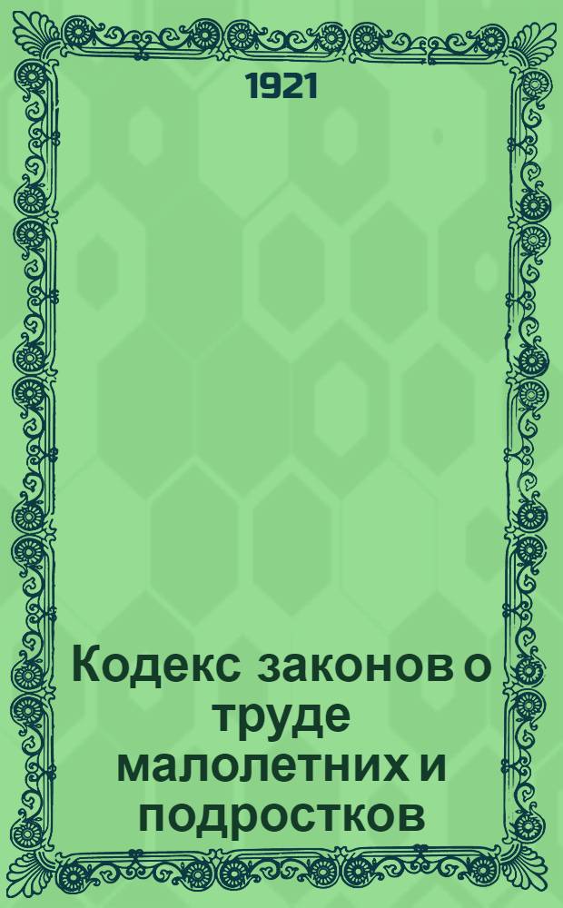 Кодекс законов о труде малолетних и подростков : Постановление СНК УССР от 21 сент. 1921 г