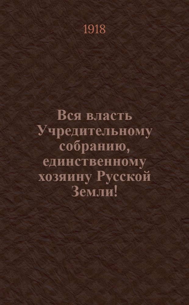 Вся власть Учредительному собранию, единственному хозяину Русской Земли!