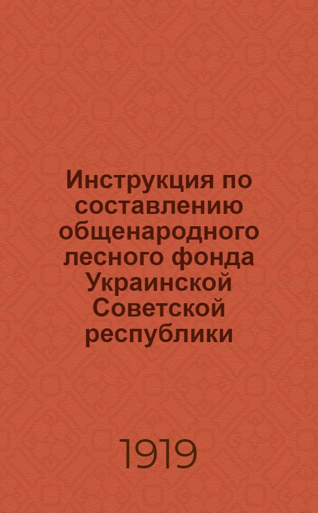 Инструкция по составлению общенародного лесного фонда Украинской Советской республики : Утв. 4 мая 1919